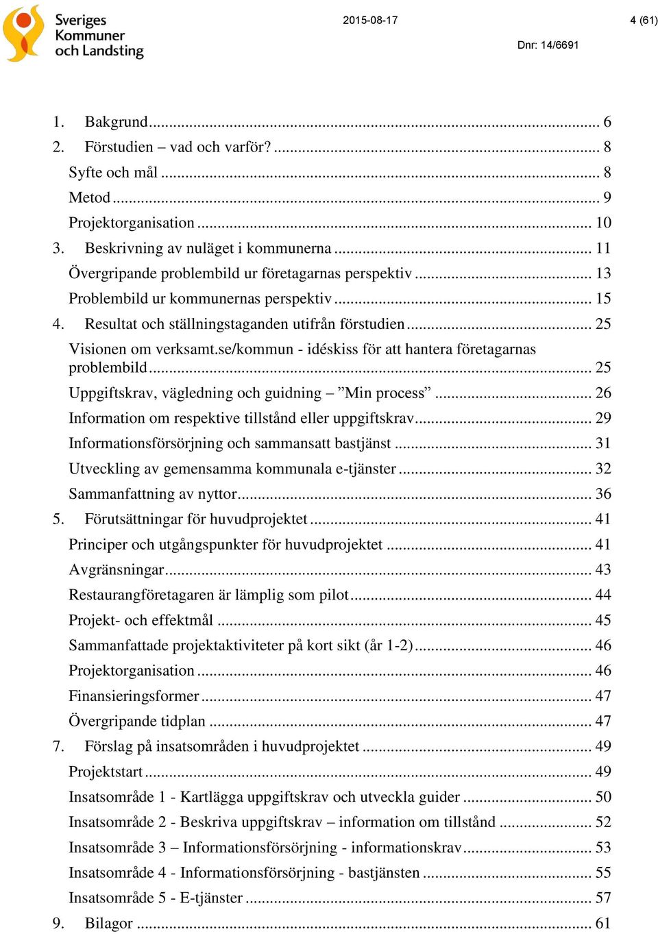 se/kommun - idéskiss för att hantera företagarnas problembild... 25 Uppgiftskrav, vägledning och guidning Min process... 26 Information om respektive tillstånd eller uppgiftskrav.