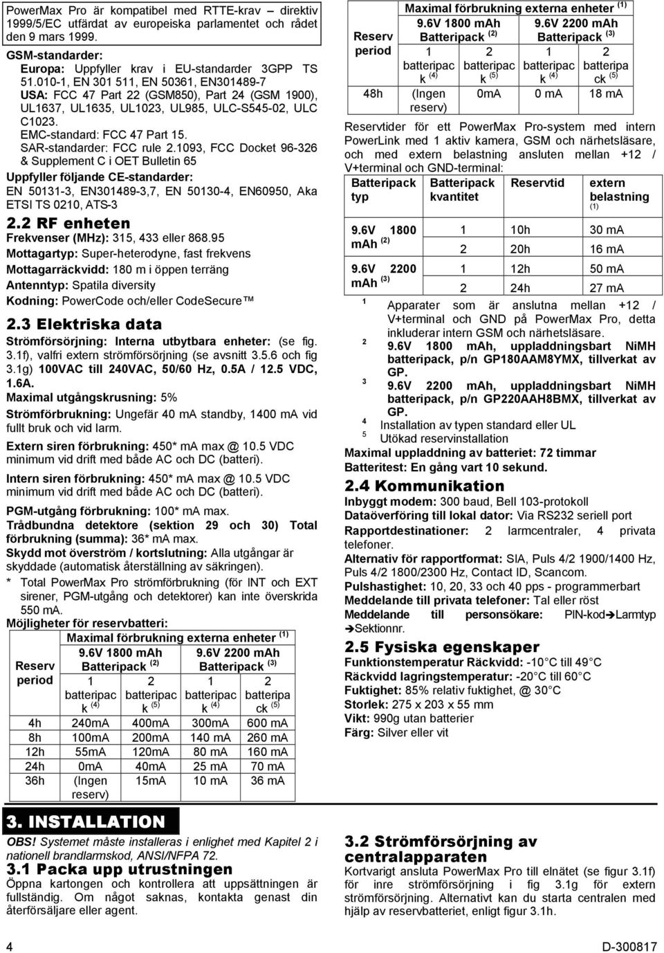 SAR-standarder: FCC rule 2.1093, FCC Docket 96-326 & Supplement C i OET Bulletin 65 Uppfyller följande CE-standarder: EN 50131-3, EN301489-3,7, EN 50130-4, EN60950, Aka ETSI TS 0210, ATS-3 2.