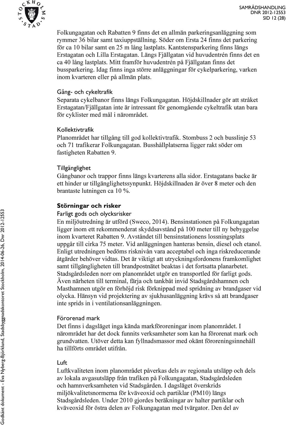 Idag finns inga större anläggningar för cykelparkering, varken inom kvarteren eller på allmän plats. Gång- och cykeltrafik Separata cykelbanor finns längs Folkungagatan.