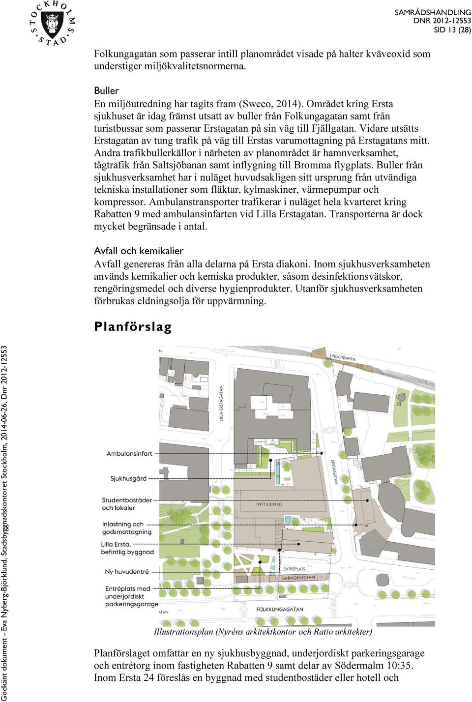 Vidare utsätts Erstagatan av tung trafik på väg till Erstas varumottagning på Erstagatans mitt.