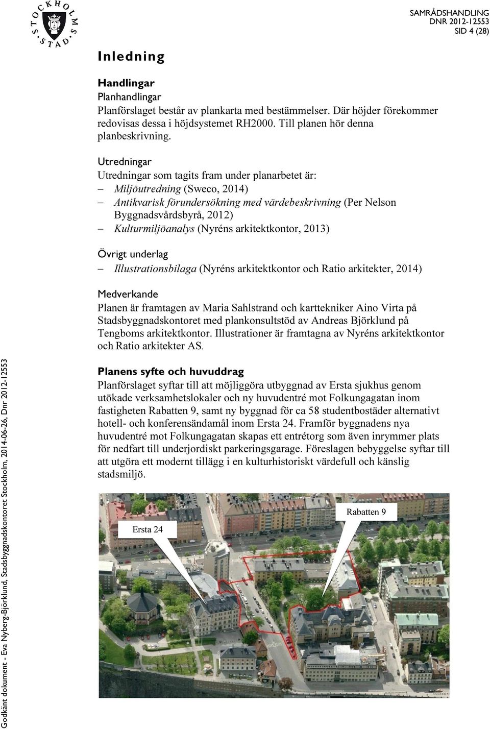 (Nyréns arkitektkontor, 2013) Övrigt underlag Illustrationsbilaga (Nyréns arkitektkontor och Ratio arkitekter, 2014) Medverkande Planen är framtagen av Maria Sahlstrand och karttekniker Aino Virta på