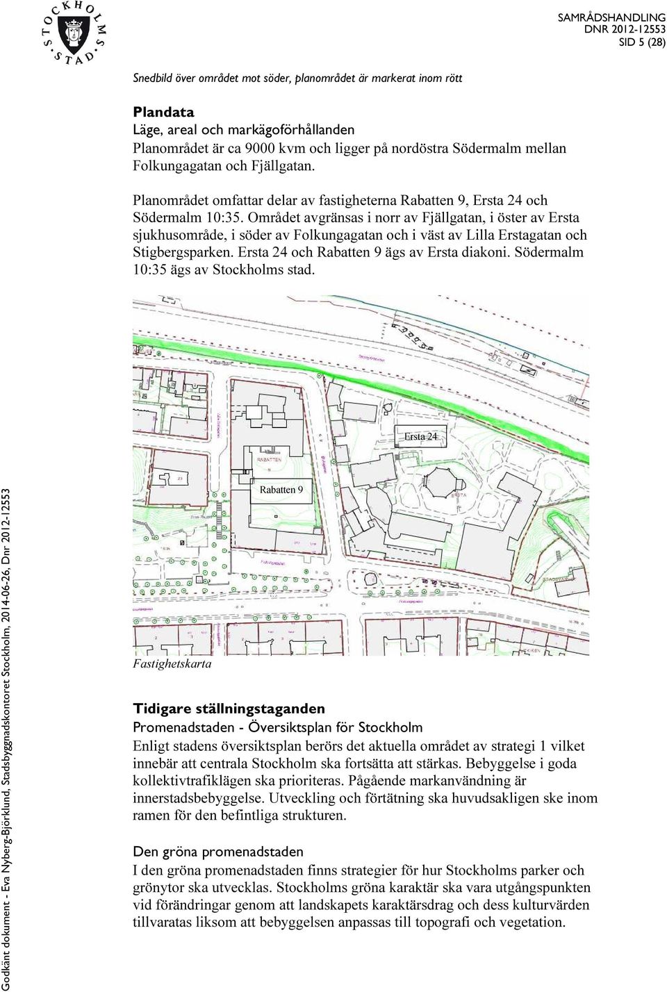 Området avgränsas i norr av Fjällgatan, i öster av Ersta sjukhusområde, i söder av Folkungagatan och i väst av Lilla Erstagatan och Stigbergsparken. Ersta 24 och Rabatten 9 ägs av Ersta diakoni.