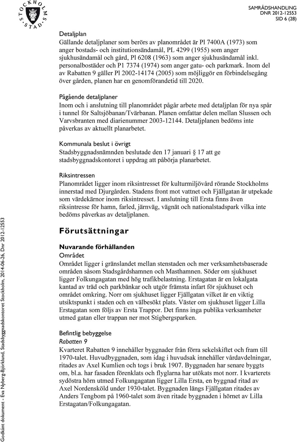 Inom del av Rabatten 9 gäller Pl 2002-14174 (2005) som möjliggör en förbindelsegång över gården, planen har en genomförandetid till 2020.