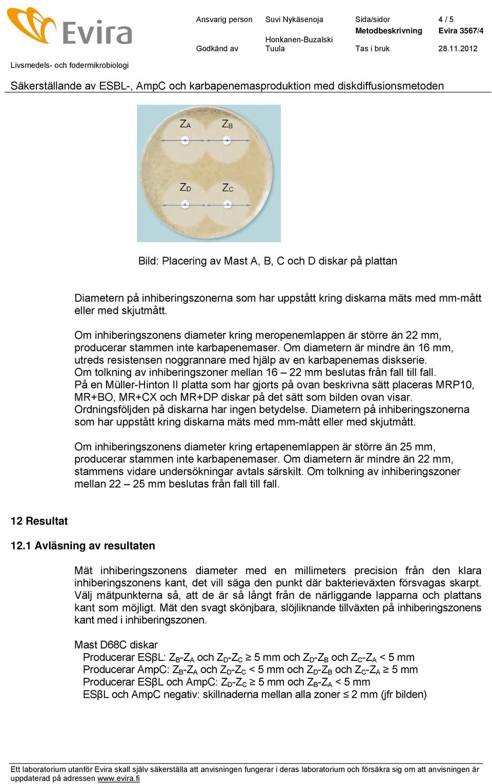 Om diametern är mindre än 16 mm, utreds resistensen noggrannare med hjälp av en karbapenemas diskserie. Om tolkning av inhiberingszoner mellan 16 22 mm beslutas från fall till fall.