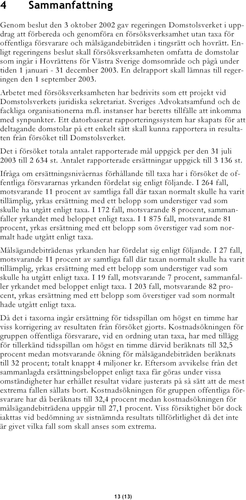 En delrapport skall lämnas till regeringen den 1 september 2003. Arbetet med försöksverksamheten har bedrivits som ett projekt vid Domstolsverkets juridiska sekretariat.