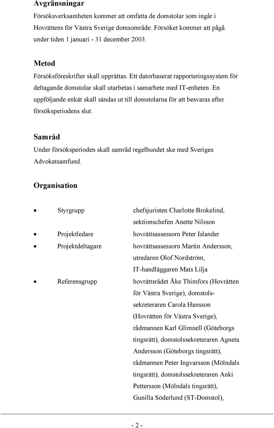 En uppföljande enkät skall sändas ut till domstolarna för att besvaras efter försöksperiodens slut. Samråd Under försöksperioden skall samråd regelbundet ske med Sveriges Advokatsamfund.