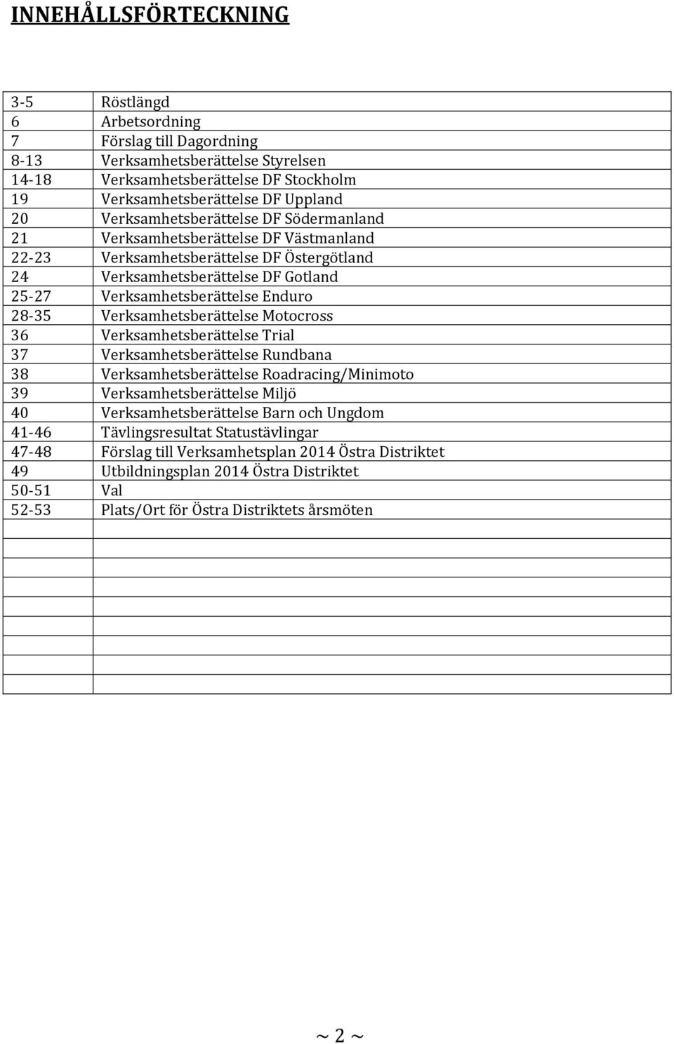 Verksamhetsberättelse Motocross 36 Verksamhetsberättelse Trial 37 Verksamhetsberättelse Rundbana 38 Verksamhetsberättelse Roadracing/Minimoto 39 Verksamhetsberättelse Miljö 40 Verksamhetsberättelse