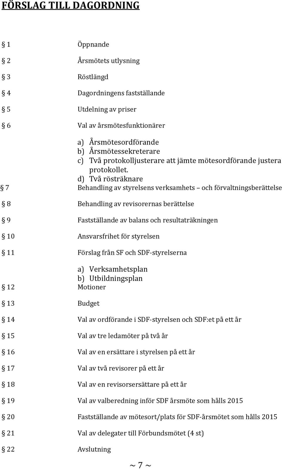 d) Två rösträknare 7 Behandling av styrelsens verksamhets och förvaltningsberättelse 8 Behandling av revisorernas berättelse 9 Fastställande av balans och resultaträkningen 10 Ansvarsfrihet för