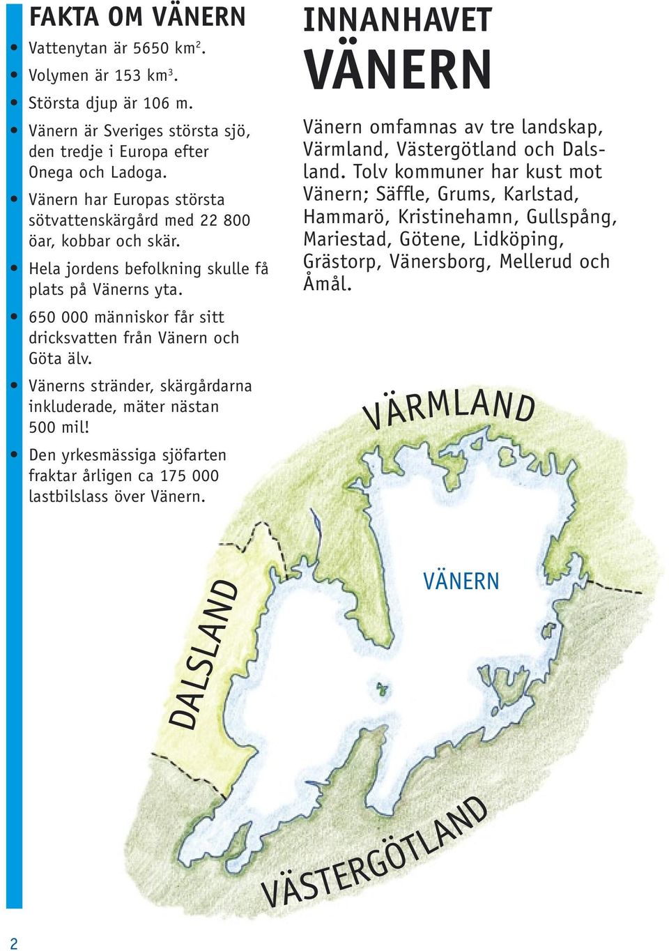 Vänerns stränder, skärgårdarna inkluderade, mäter nästan 500 mil! Den yrkesmässiga sjöfarten fraktar årligen ca 175 000 lastbilslass över Vänern.