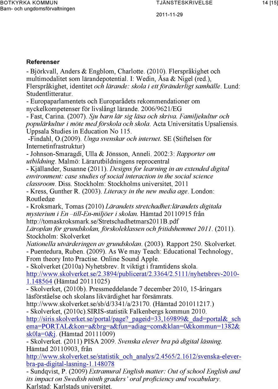 - Europaparlamentets och Europarådets rekommendationer om nyckelkompetenser för livslångt lärande. 2006/9621/EG - Fast, Carina. (2007). Sju barn lär sig läsa och skriva.