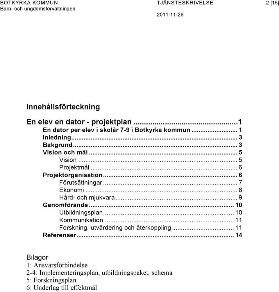 .. 6 Projektorganisation... 6 Förutsättningar... 7 Ekonomi... 8 Hård- och mjukvara... 9 Genomförande... 10 Utbildningsplan... 10 Kommunikation.