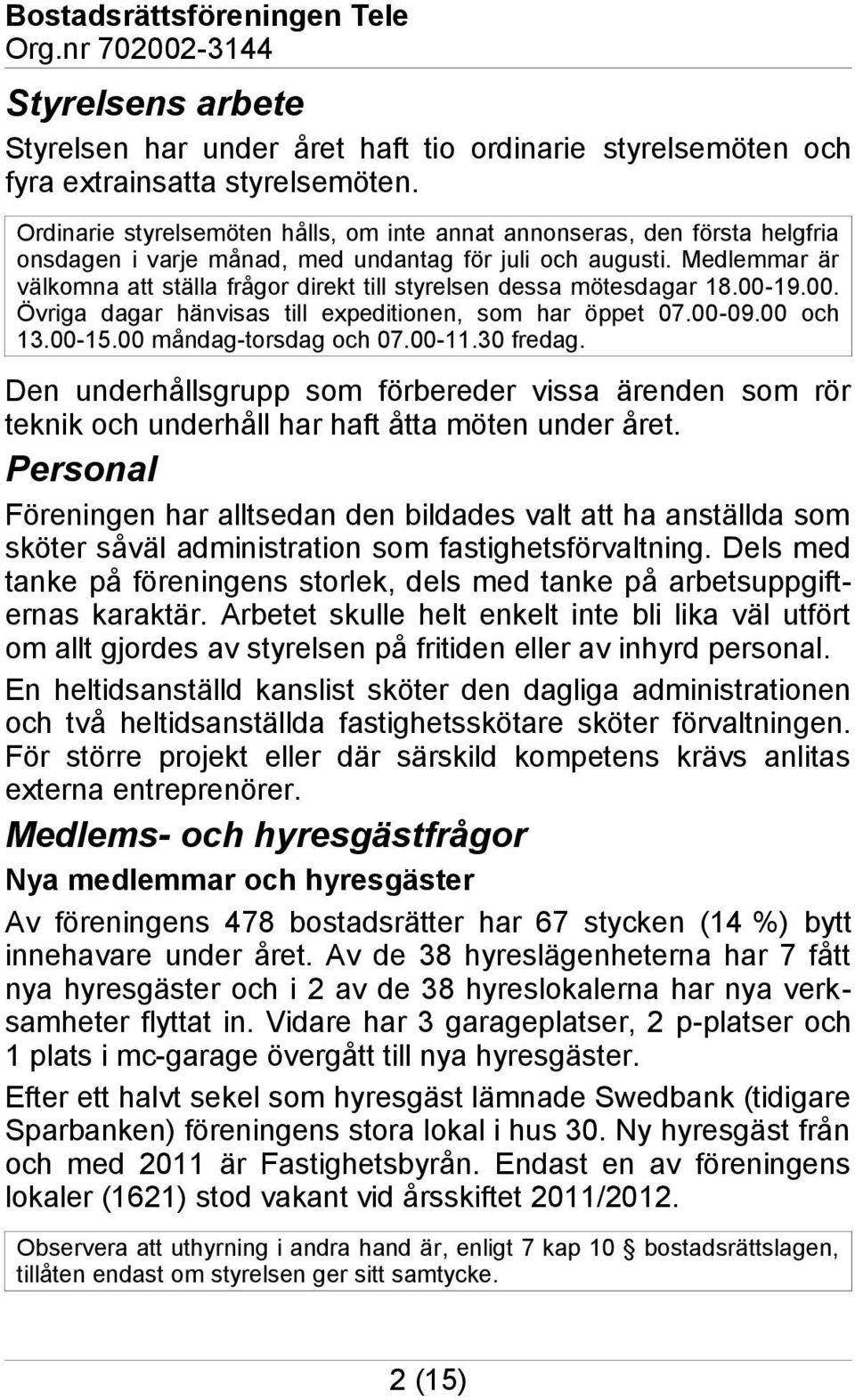 Medlemmar är välkomna att ställa frågor direkt till styrelsen dessa mötesdagar 18.00-19.00. Övriga dagar hänvisas till expeditionen, som har öppet 07.00-09.00 och 13.00-15.00 måndag-torsdag och 07.