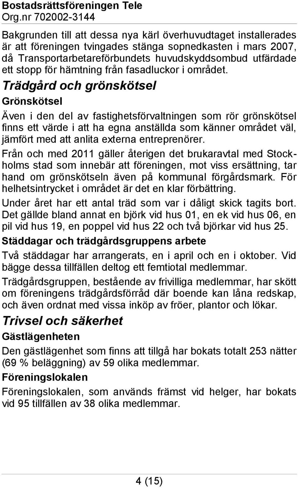 Trädgård och grönskötsel Grönskötsel Även i den del av fastighetsförvaltningen som rör grönskötsel finns ett värde i att ha egna anställda som känner området väl, jämfört med att anlita externa