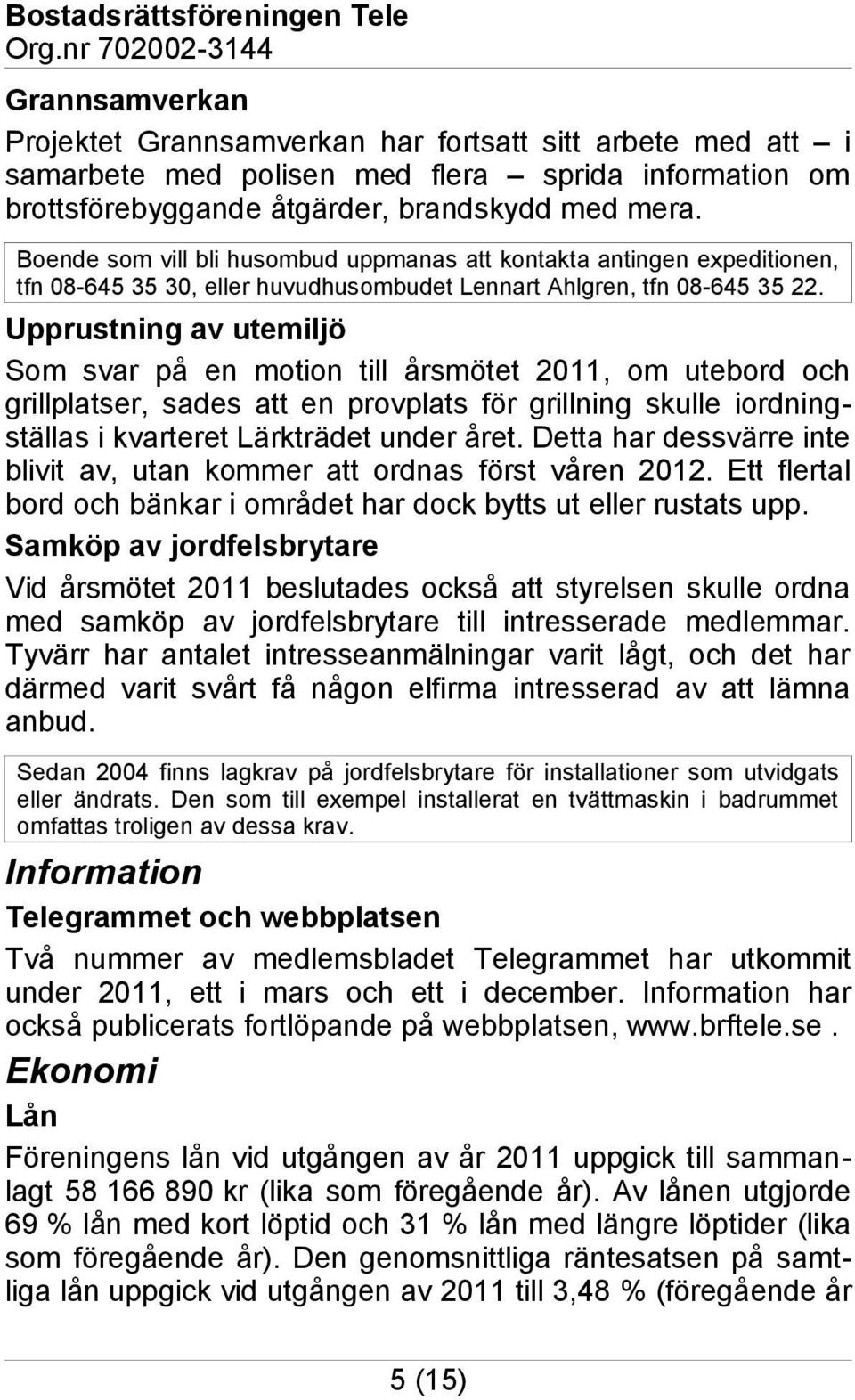 Upprustning av utemiljö Som svar på en motion till årsmötet 2011, om utebord och grillplatser, sades att en provplats för grillning skulle iordningställas i kvarteret Lärkträdet under året.