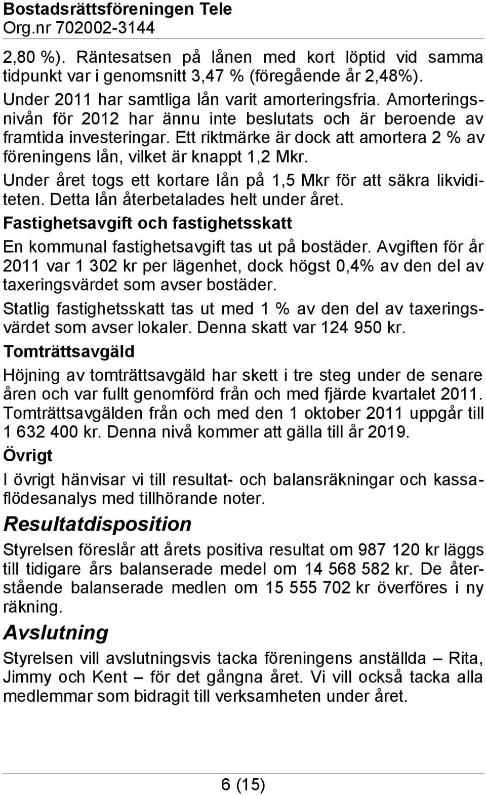 Under året togs ett kortare lån på 1,5 Mkr för att säkra likviditeten. Detta lån återbetalades helt under året. Fastighetsavgift och fastighetsskatt En kommunal fastighetsavgift tas ut på bostäder.