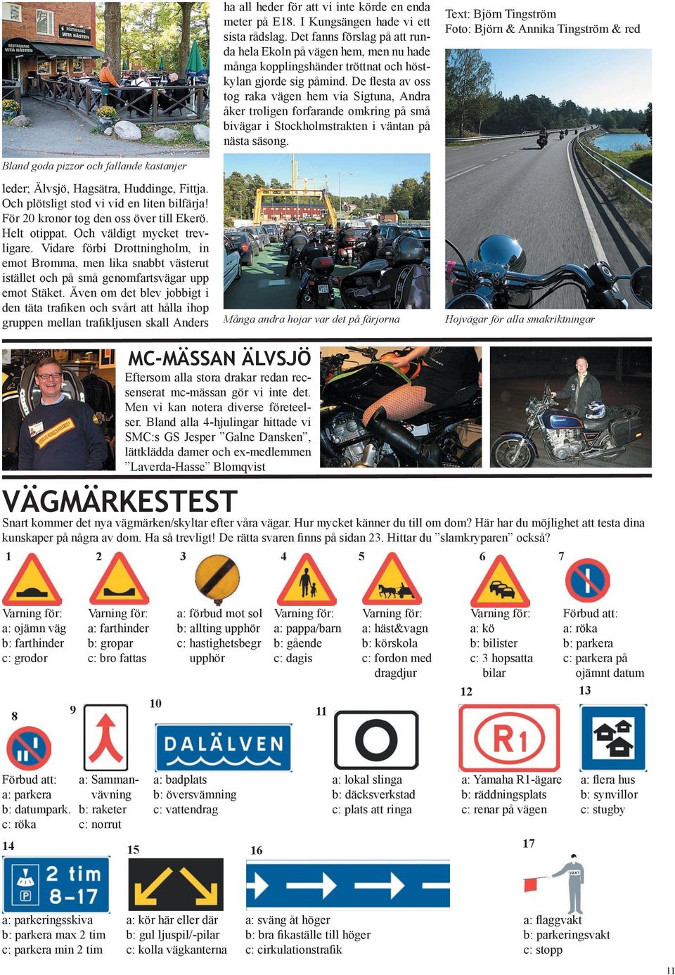 De flesta av oss tog raka vägen hem via Sigtuna, Andra åker troligen forfarande omkring på små bivägar i Stockholmstrakten i väntan på nästa säsong.