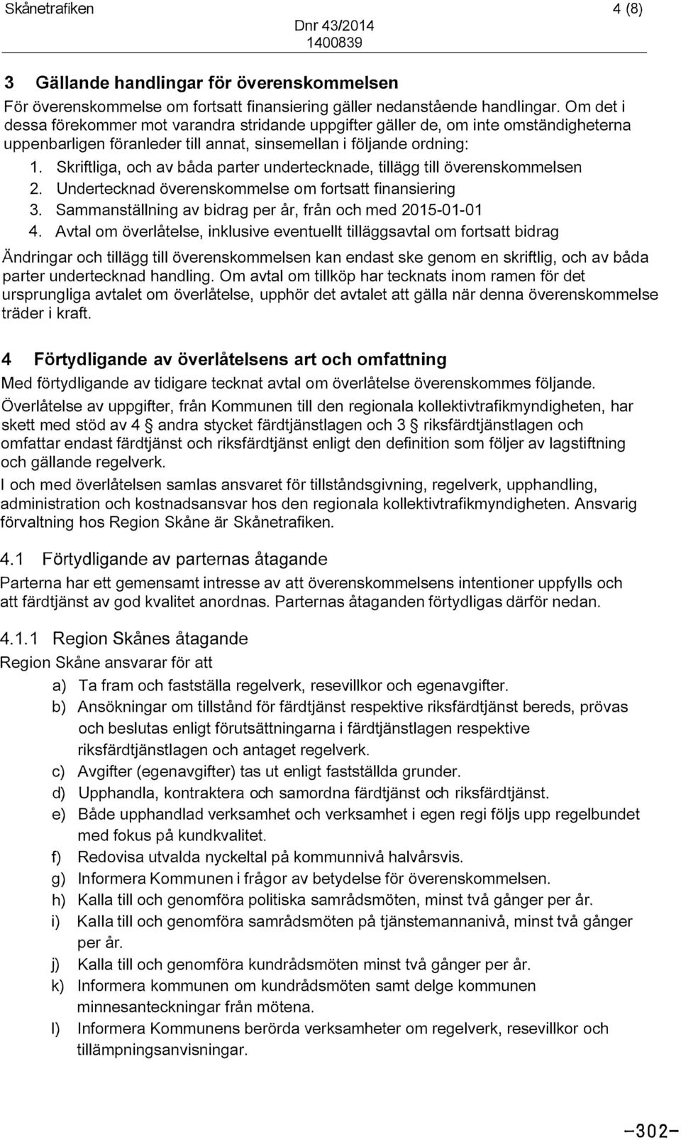 Skriftliga, och av båda parter undertecknade, tillägg till överenskommelsen 2. Undertecknad överenskommelse om fortsatt finansiering 3.