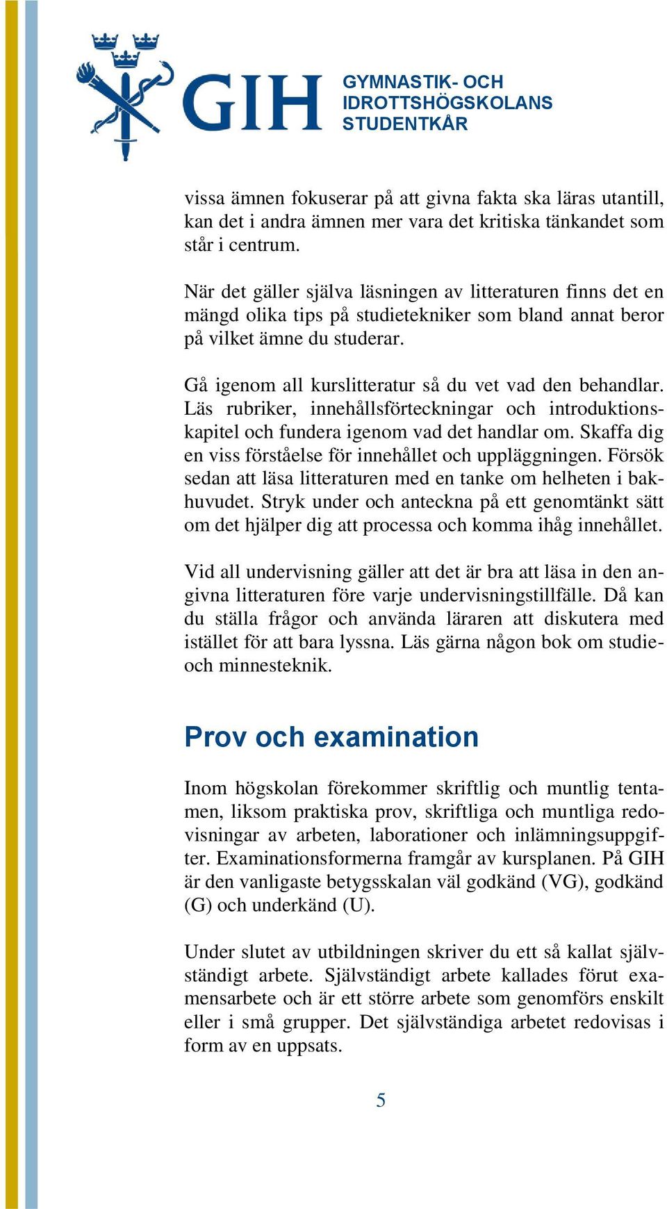 Gå igenom all kurslitteratur så du vet vad den behandlar. Läs rubriker, innehållsförteckningar och introduktionskapitel och fundera igenom vad det handlar om.