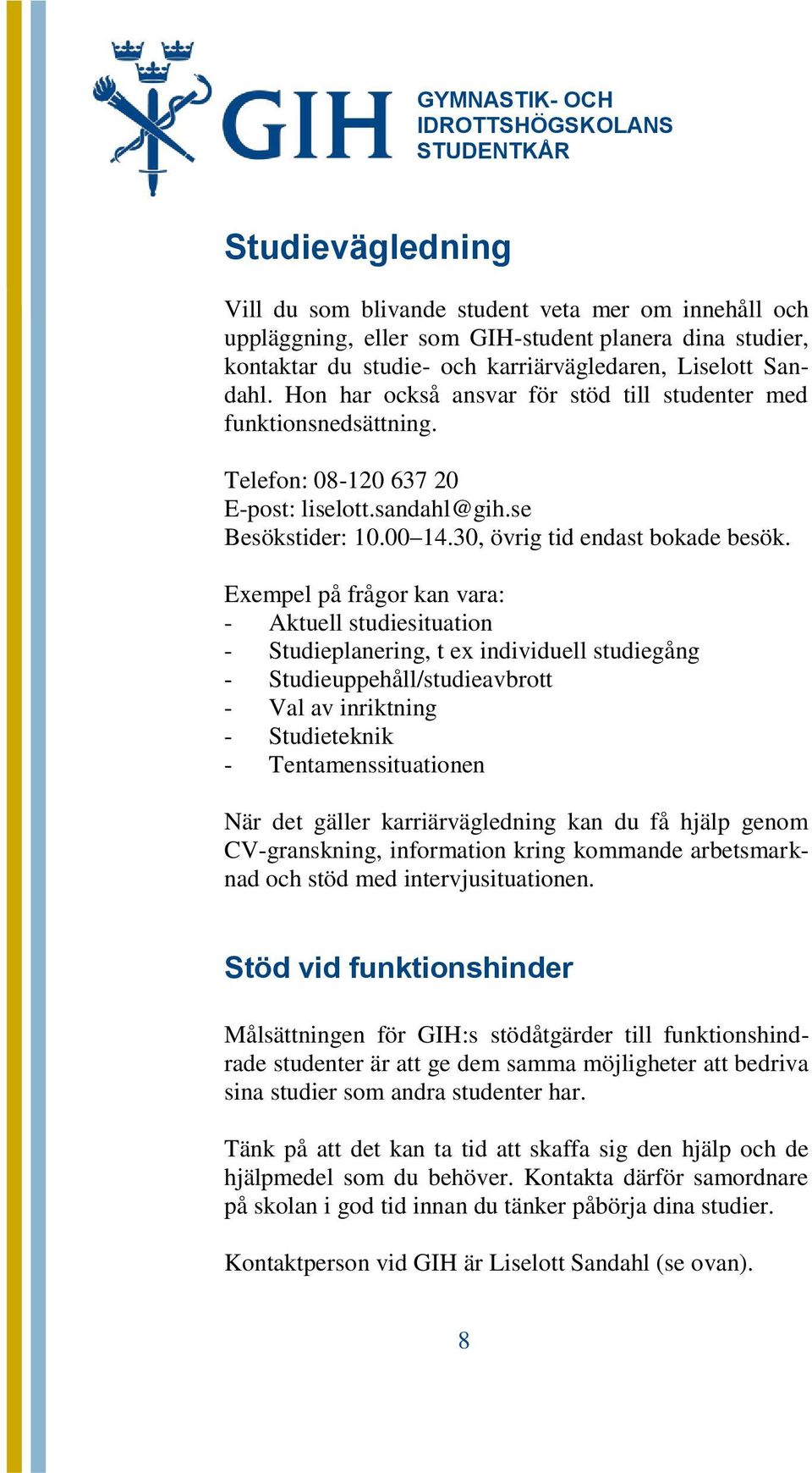 Exempel på frågor kan vara: - Aktuell studiesituation - Studieplanering, t ex individuell studiegång - Studieuppehåll/studieavbrott - Val av inriktning - Studieteknik - Tentamenssituationen När det