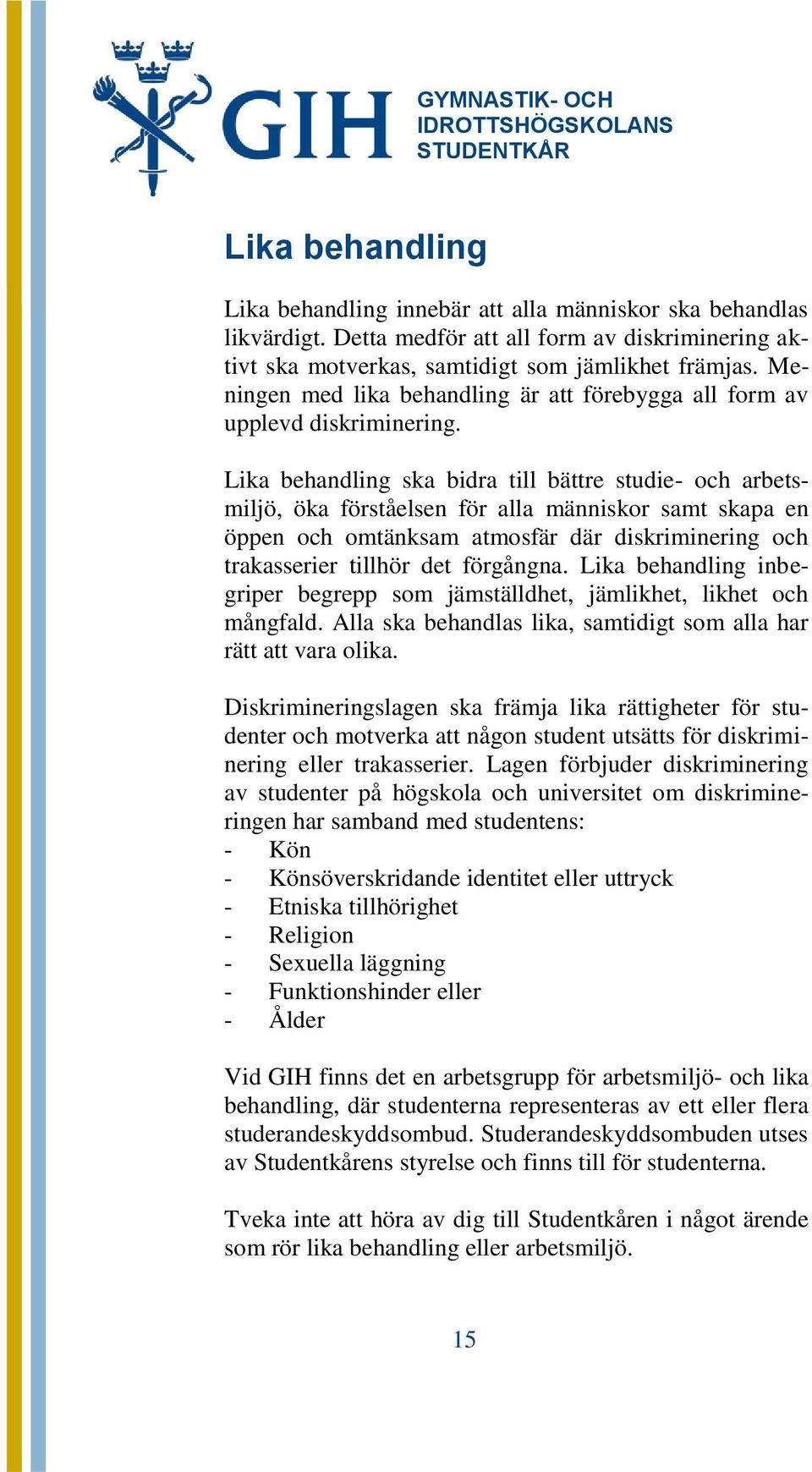 Lika behandling ska bidra till bättre studie- och arbetsmiljö, öka förståelsen för alla människor samt skapa en öppen och omtänksam atmosfär där diskriminering och trakasserier tillhör det förgångna.