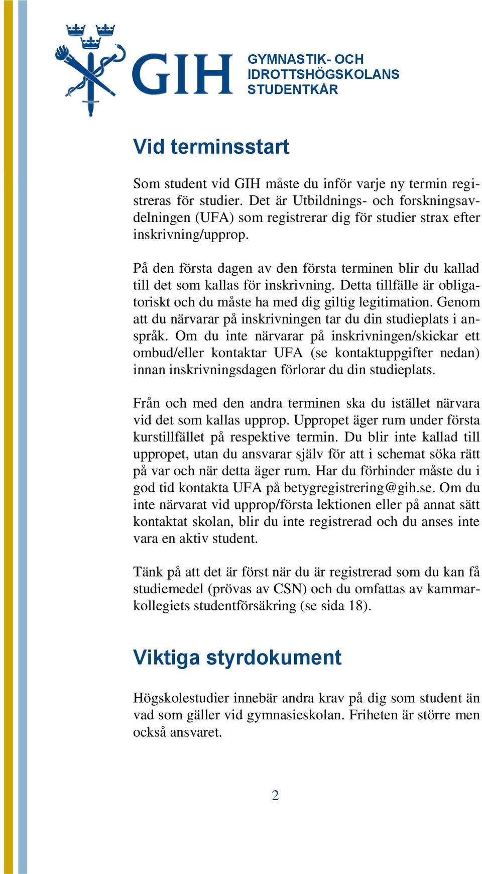 På den första dagen av den första terminen blir du kallad till det som kallas för inskrivning. Detta tillfälle är obligatoriskt och du måste ha med dig giltig legitimation.