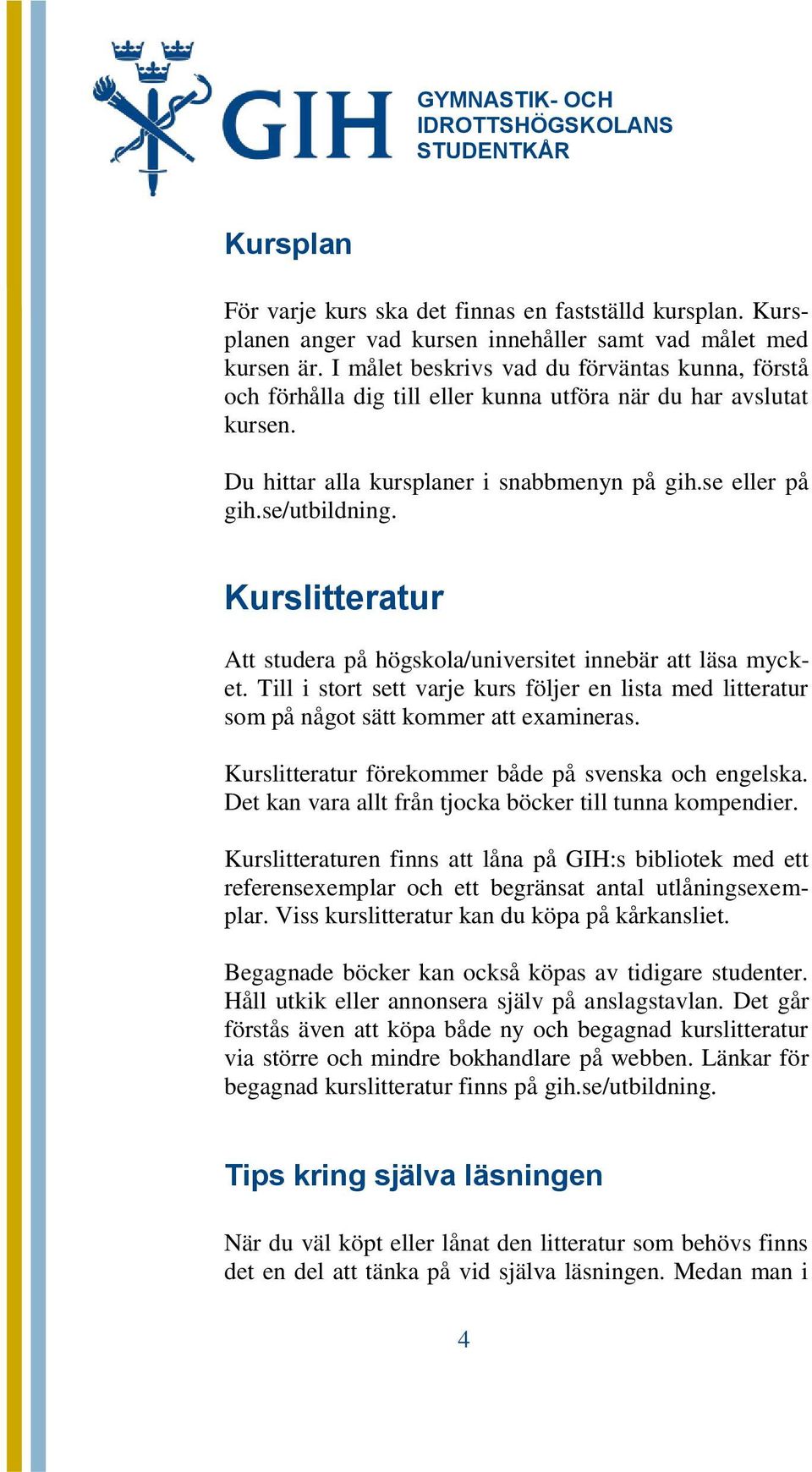 Kurslitteratur Att studera på högskola/universitet innebär att läsa mycket. Till i stort sett varje kurs följer en lista med litteratur som på något sätt kommer att examineras.