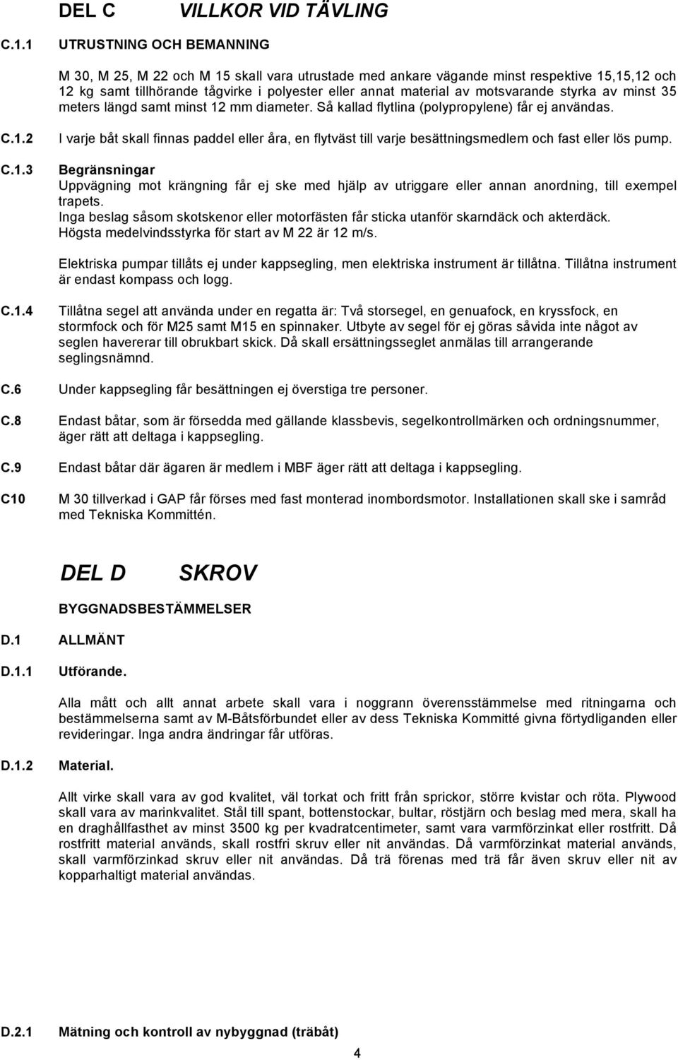 motsvarande styrka av minst 35 meters längd samt minst 12 mm diameter. Så kallad flytlina (polypropylene) får ej användas. C.1.2 C.1.3 I varje båt skall finnas paddel eller åra, en flytväst till varje besättningsmedlem och fast eller lös pump.