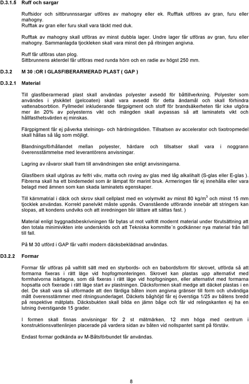 Ruff får utföras utan plog. Sittbrunnens akterdel får utföras med runda hörn och en radie av högst 250 mm. D.3.2 M 30 :OR I GLASFIBERARMERAD PLAST ( GAP ) D.3.2.1 Material Till glasfiberarmerad plast skall användas polyester avsedd för båttillverkning.