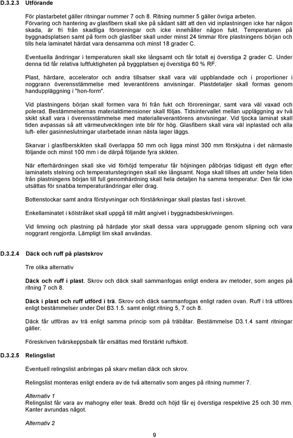 Temperaturen på byggnadsplatsen samt på form och glasfiber skall under minst 24 timmar före plastningens början och tills hela laminatet härdat vara densamma och minst 18 grader C.