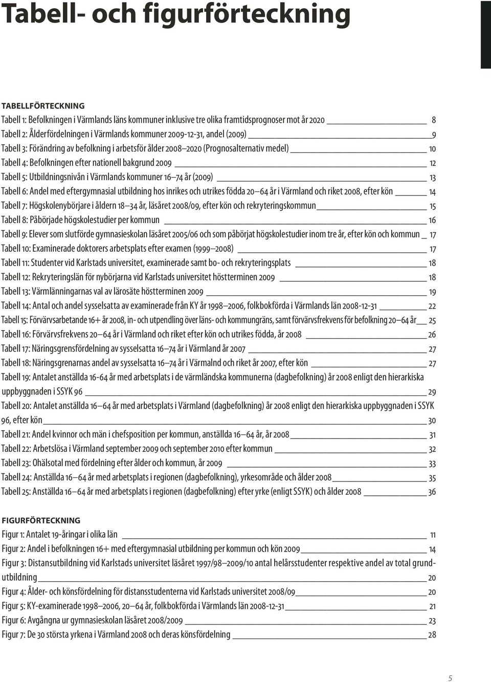 Utbildningsnivån i Värmlands kommuner 16 74 år (2009) 13 Tabell 6: Andel med eftergymnasial utbildning hos inrikes och utrikes födda 20 64 år i Värmland och riket 2008, efter kön 14 Tabell 7: