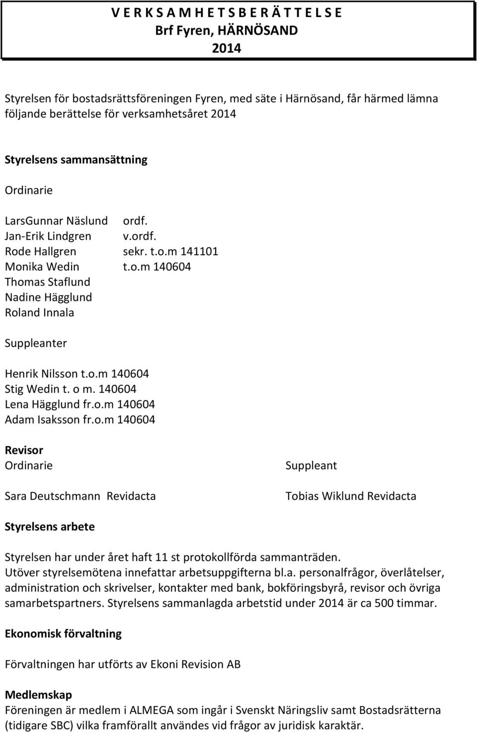 o.m 140604 Stig Wedin t. o m. 140604 Lena Hägglund fr.o.m 140604 Adam Isaksson fr.o.m 140604 Revisor Ordinarie Sara Deutschmann Revidacta Suppleant Tobias Wiklund Revidacta Styrelsens arbete Styrelsen har under året haft 11 st protokollförda sammanträden.