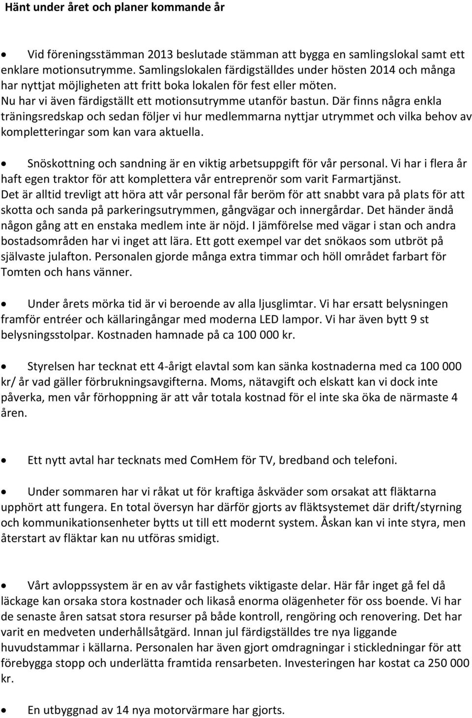 Där finns några enkla träningsredskap och sedan följer vi hur medlemmarna nyttjar utrymmet och vilka behov av kompletteringar som kan vara aktuella.