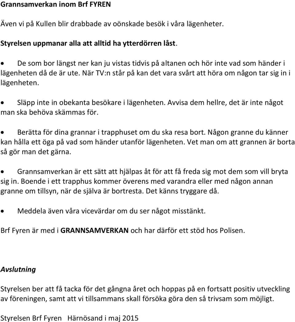 Släpp inte in obekanta besökare i lägenheten. Avvisa dem hellre, det är inte något man ska behöva skämmas för. Berätta för dina grannar i trapphuset om du ska resa bort.