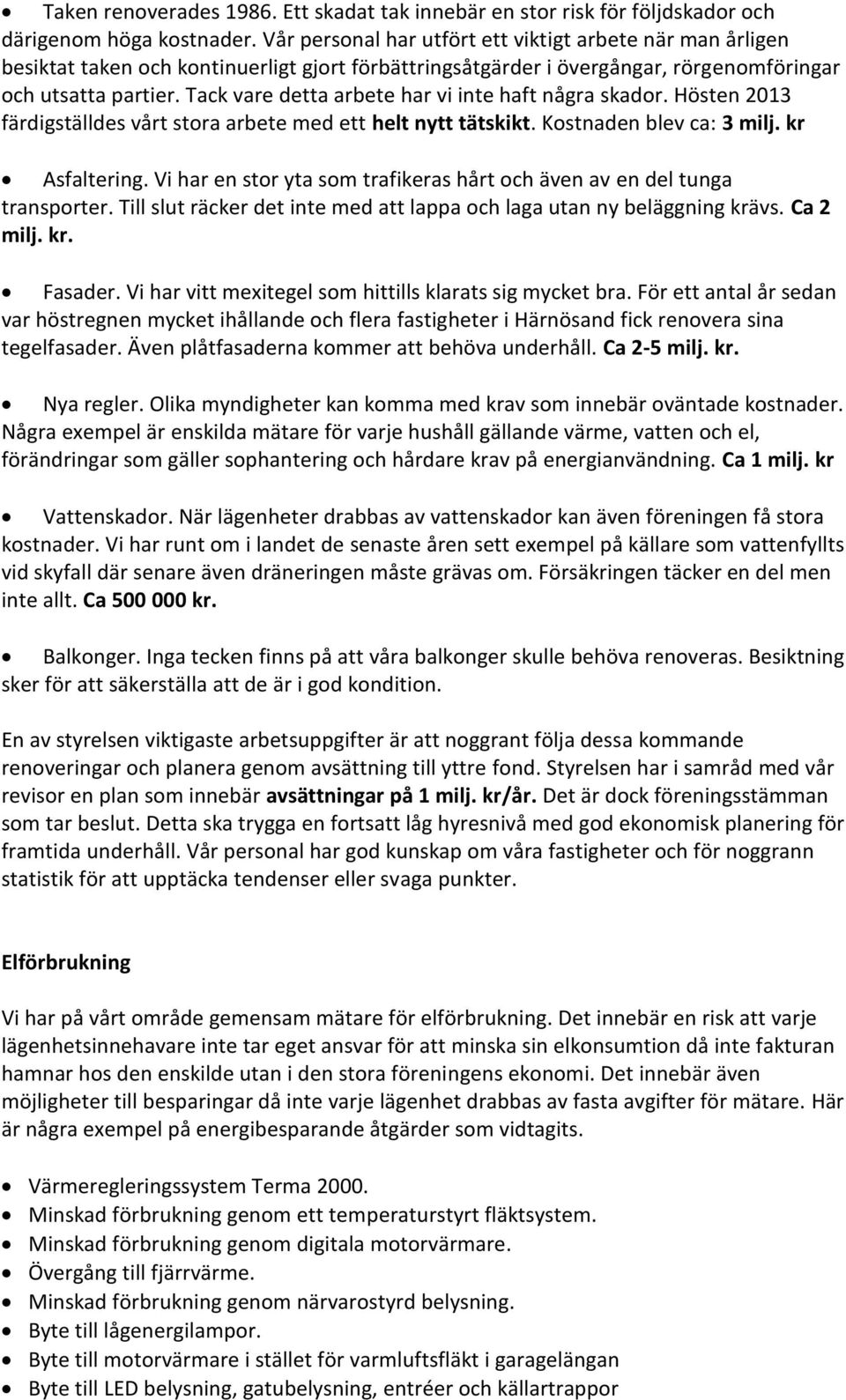 Tack vare detta arbete har vi inte haft några skador. Hösten 2013 färdigställdes vårt stora arbete med ett helt nytt tätskikt. Kostnaden blev ca: 3 milj. kr Asfaltering.