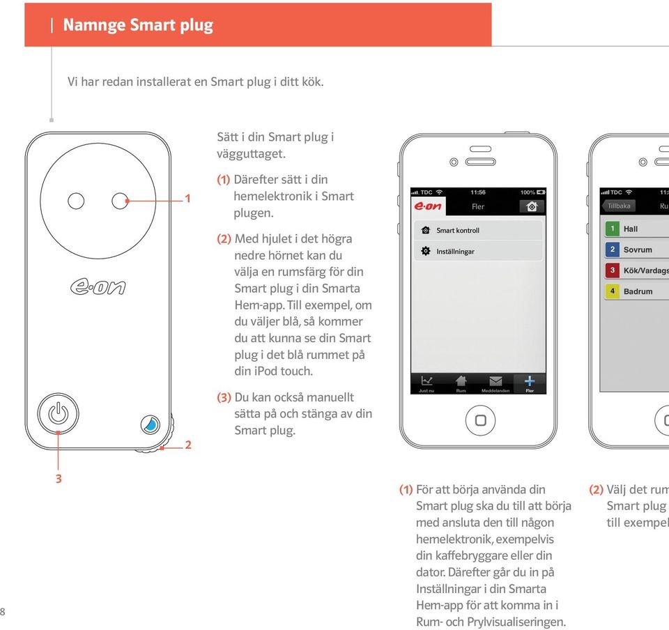 Till exempel, om du väljer blå, så kommer du att kunna se din Smart plug i det blå rummet på din ipod touch. 2 (3) Du kan också manuellt sätta på och stänga av din Smart plug.