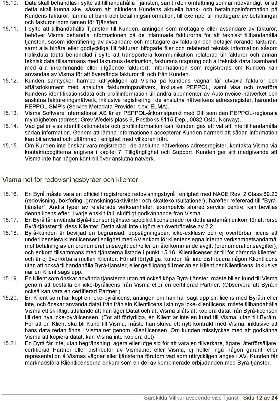 på Kundens fakturor, lämna ut bank och betalningsinformation, till exempel till mottagare av betalningar och fakturor inom ramen för Tjänsten. 15.11.