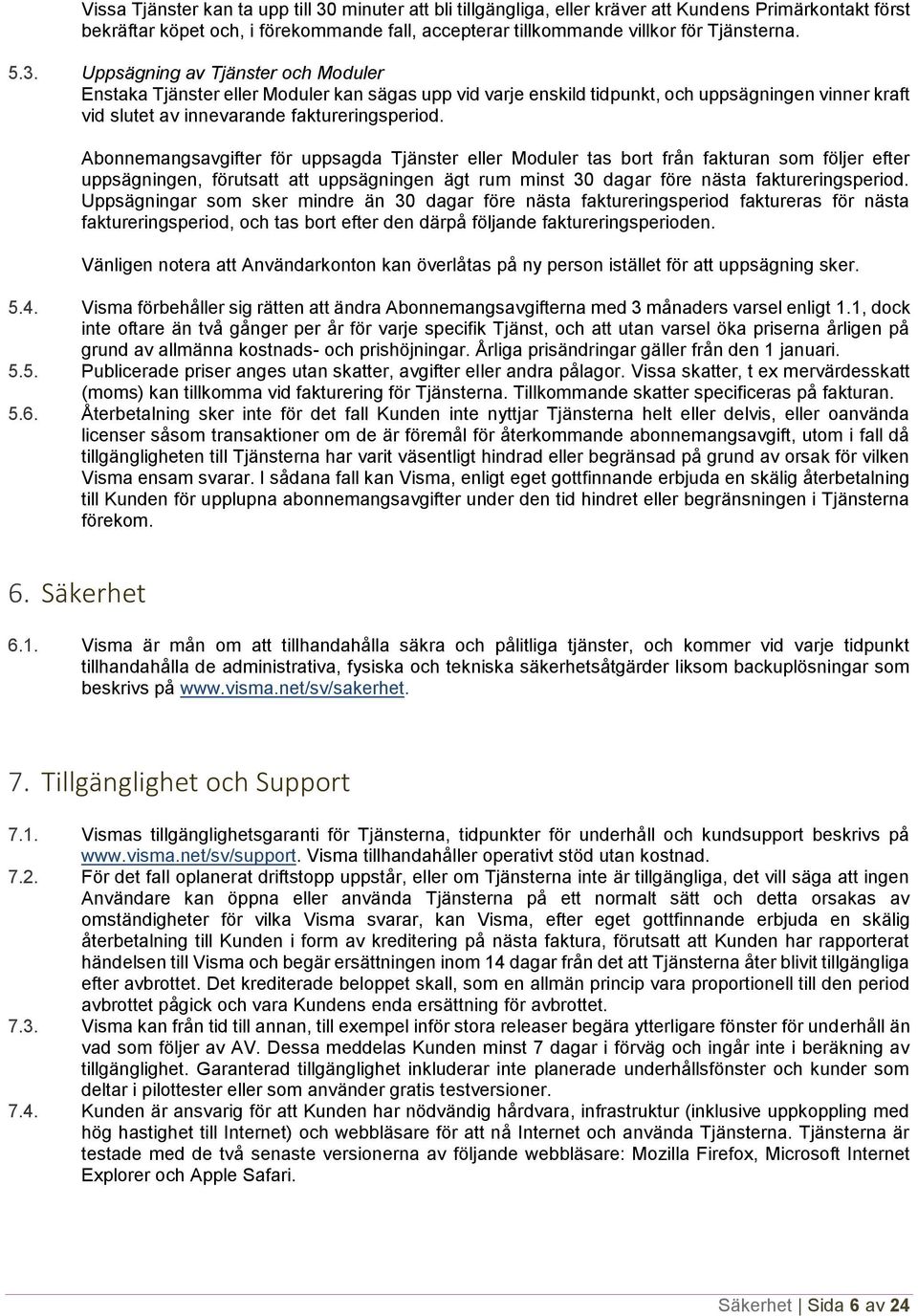 Abonnemangsavgifter för uppsagda Tjänster eller Moduler tas bort från fakturan som följer efter uppsägningen, förutsatt att uppsägningen ägt rum minst 30 dagar före nästa faktureringsperiod.