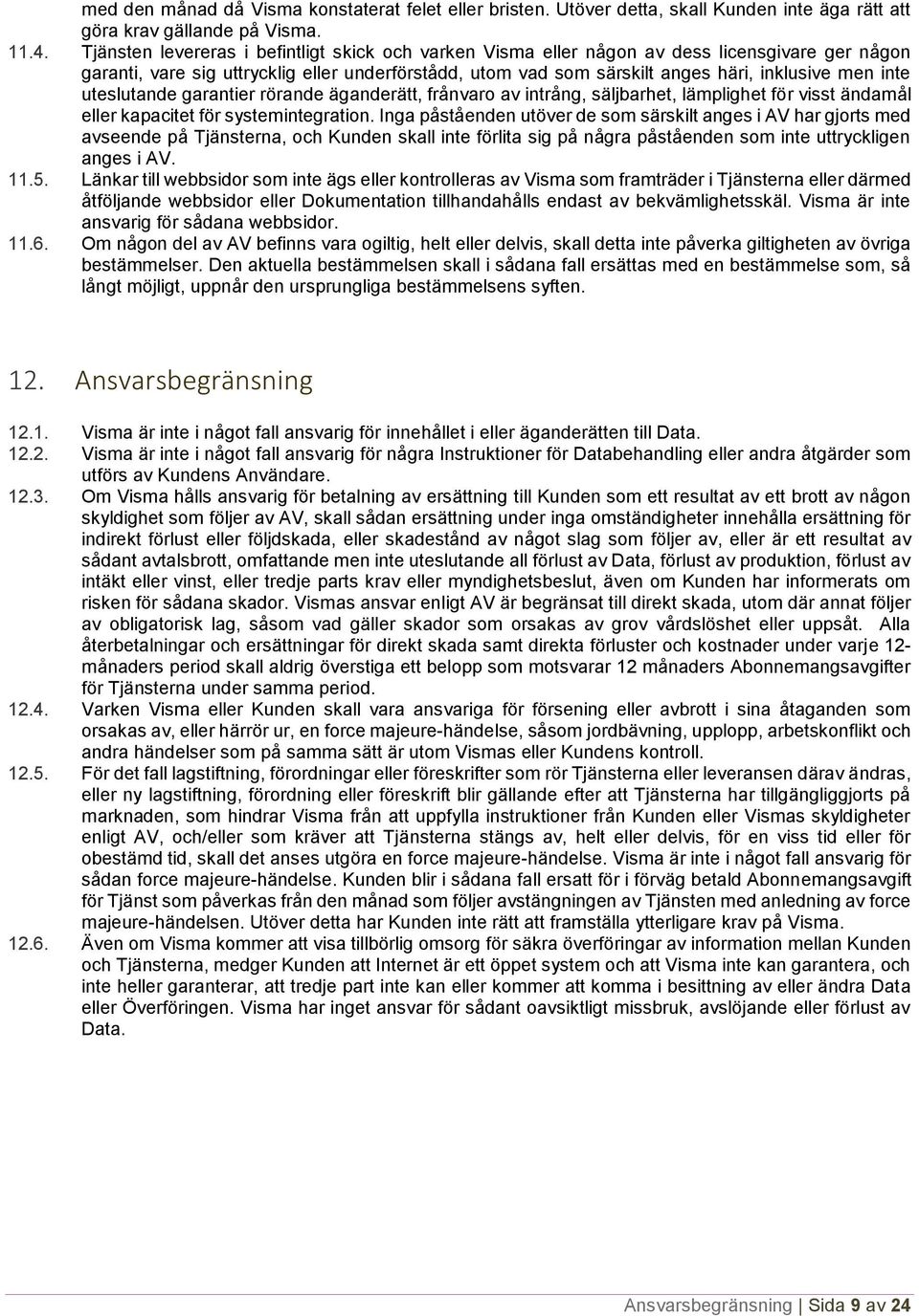 inte uteslutande garantier rörande äganderätt, frånvaro av intrång, säljbarhet, lämplighet för visst ändamål eller kapacitet för systemintegration.