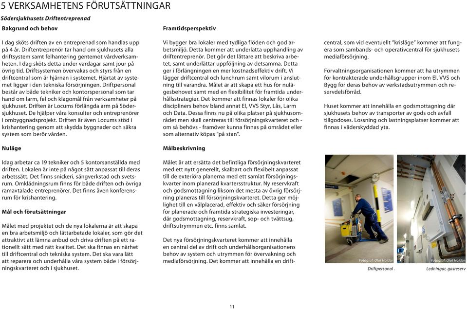 Driftsystemen övervakas och styrs från en driftcentral som är hjärnan i systemet. Hjärtat av systemet ligger i den tekniska försörjningen.