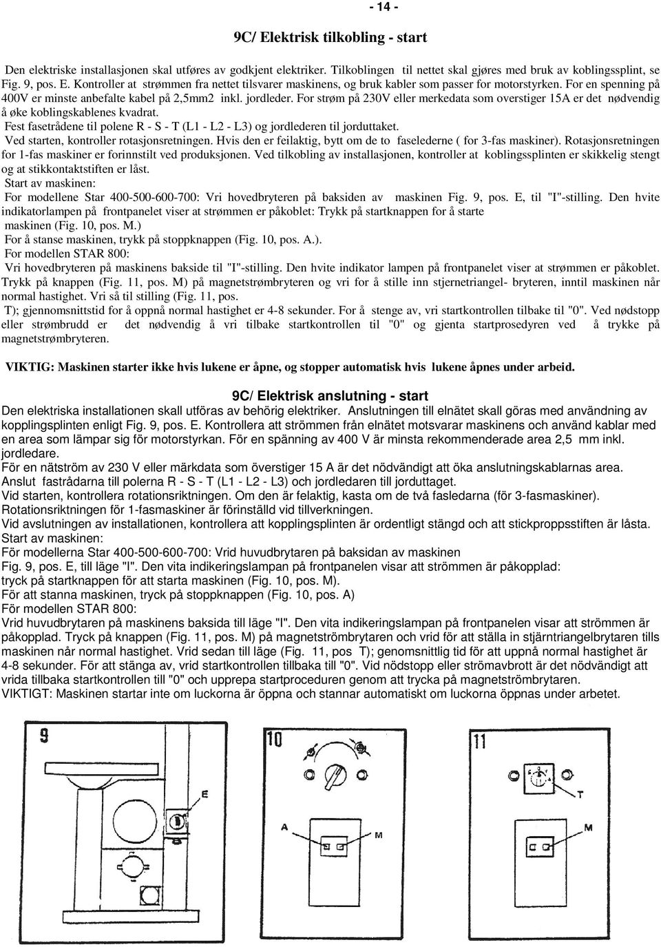 Fest fasetrådene til polene R - S - T (L1 - L2 - L3) og jordlederen til jorduttaket. Ved starten, kontroller rotasjonsretningen. Hvis den er feilaktig, bytt om de to faselederne ( for 3-fas maskiner).