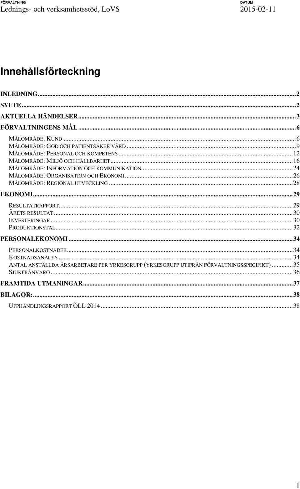 .. 26 MÅLOMRÅDE: REGIONAL UTVECKLING... 28 EKONOMI... 29 RESULTATRAPPORT... 29 ÅRETS RESULTAT... 30 INVESTERINGAR... 30 PRODUKTIONSTAL... 32 PERSONALEKONOMI... 34 PERSONALKOSTNADER.