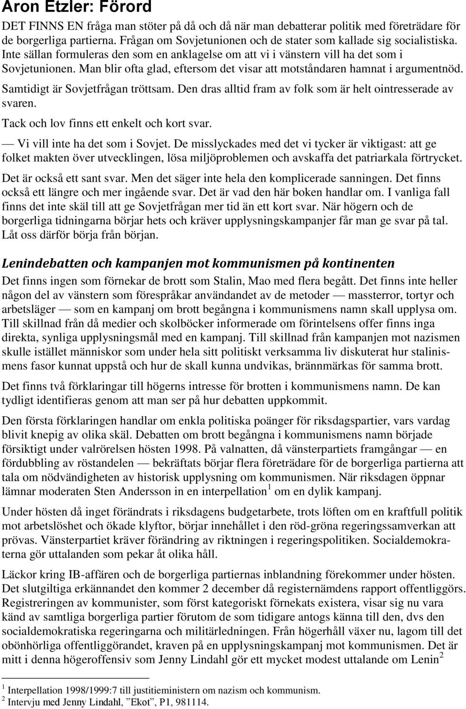 Man blir ofta glad, eftersom det visar att motståndaren hamnat i argumentnöd. Samtidigt är Sovjetfrågan tröttsam. Den dras alltid fram av folk som är helt ointresserade av svaren.