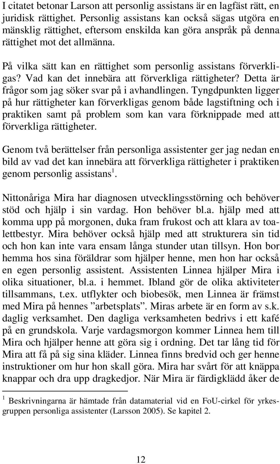 På vilka sätt kan en rättighet som personlig assistans förverkligas? Vad kan det innebära att förverkliga rättigheter? Detta är frågor som jag söker svar på i avhandlingen.