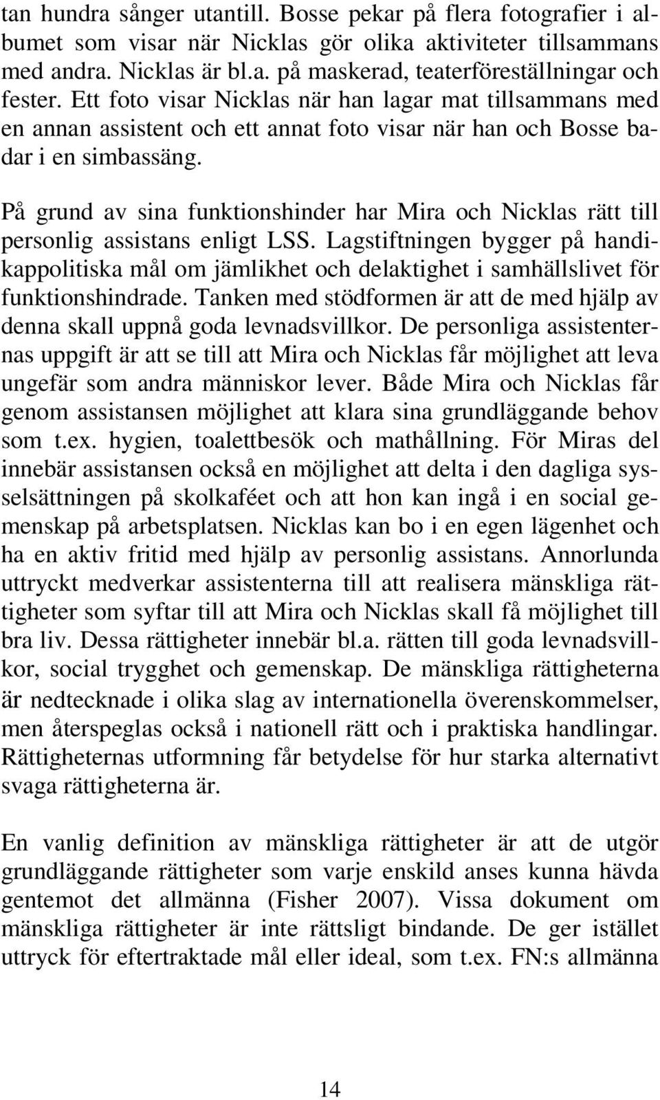 På grund av sina funktionshinder har Mira och Nicklas rätt till personlig assistans enligt LSS.