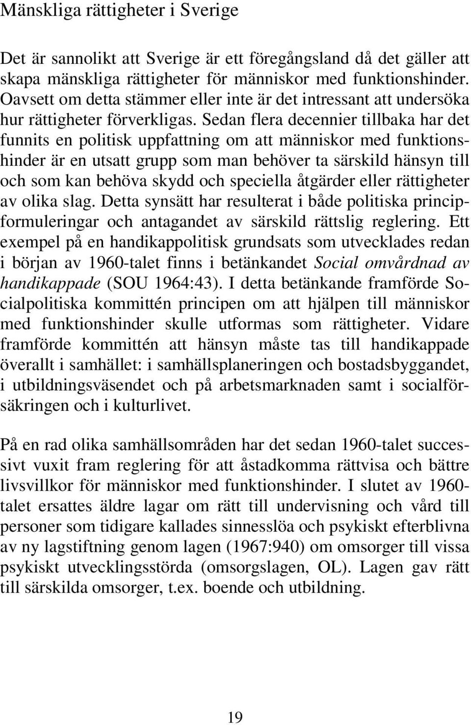 Sedan flera decennier tillbaka har det funnits en politisk uppfattning om att människor med funktionshinder är en utsatt grupp som man behöver ta särskild hänsyn till och som kan behöva skydd och