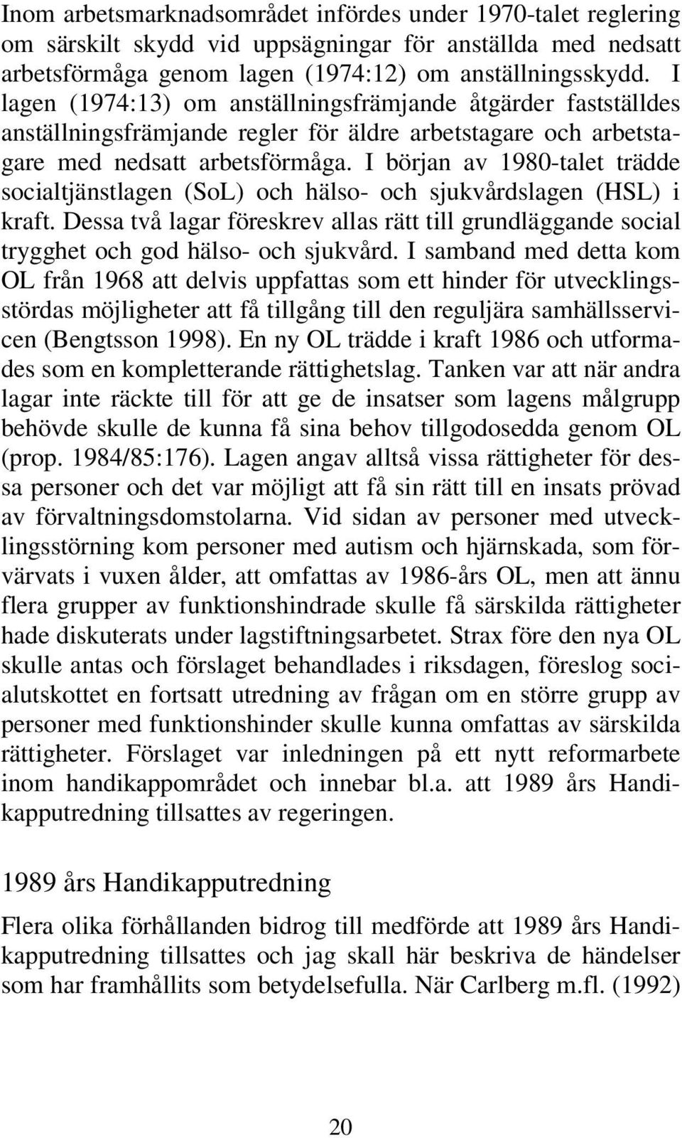 I början av 1980-talet trädde socialtjänstlagen (SoL) och hälso- och sjukvårdslagen (HSL) i kraft. Dessa två lagar föreskrev allas rätt till grundläggande social trygghet och god hälso- och sjukvård.