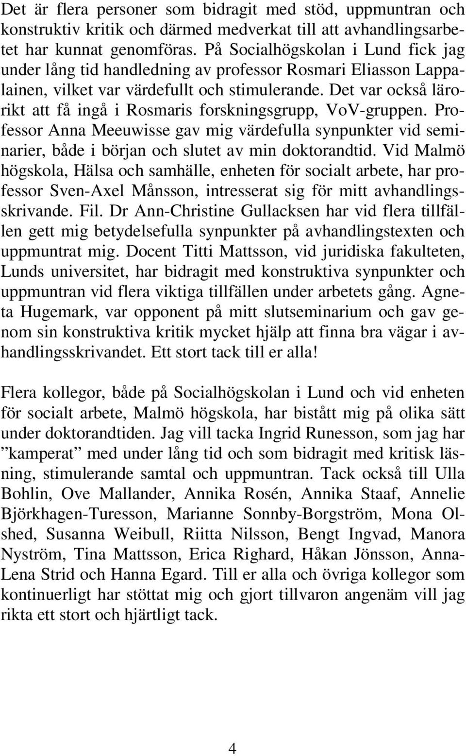 Det var också lärorikt att få ingå i Rosmaris forskningsgrupp, VoV-gruppen. Professor Anna Meeuwisse gav mig värdefulla synpunkter vid seminarier, både i början och slutet av min doktorandtid.