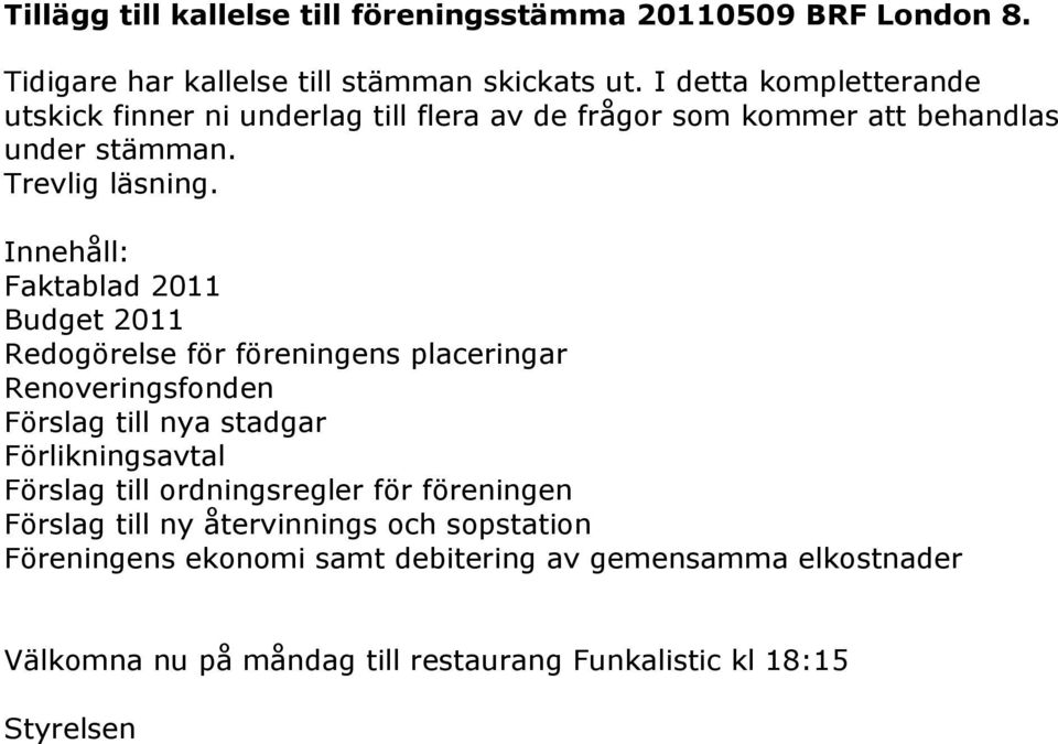 Innehåll: Faktablad 2011 Budget 2011 Redogörelse för föreningens placeringar Renoveringsfonden Förslag till nya stadgar Förlikningsavtal Förslag till