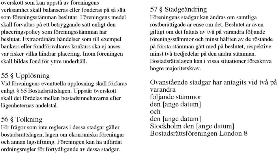 Extraordinära händelser som till exempel bankers eller fondförvaltares konkurs ska ej anses var risker vilka hindrar placering. Inom föreningen skall bildas fond för yttre underhåll.