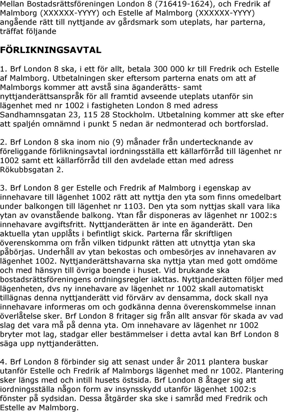 Utbetalningen sker eftersom parterna enats om att af Malmborgs kommer att avstå sina äganderätts- samt nyttjanderättsanspråk för all framtid avseende uteplats utanför sin lägenhet med nr 1002 i